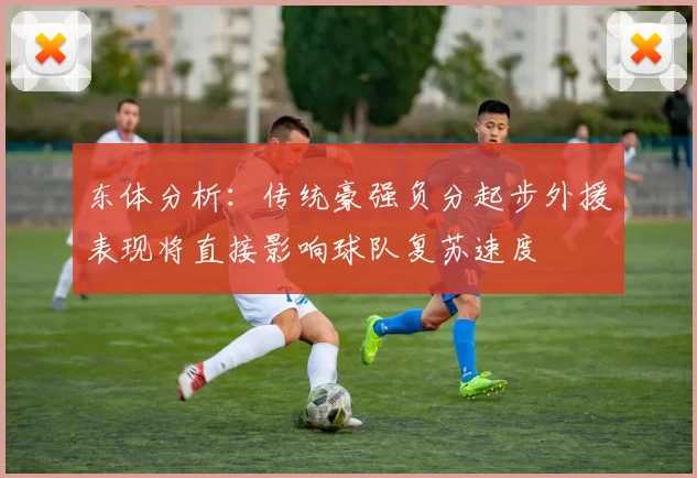 东体分析：传统豪强负分起步外援表现将直接影响球队复苏速度