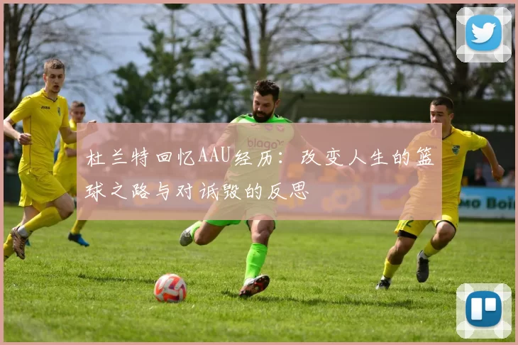 杜兰特回忆AAU经历：改变人生的篮球之路与对诋毁的反思