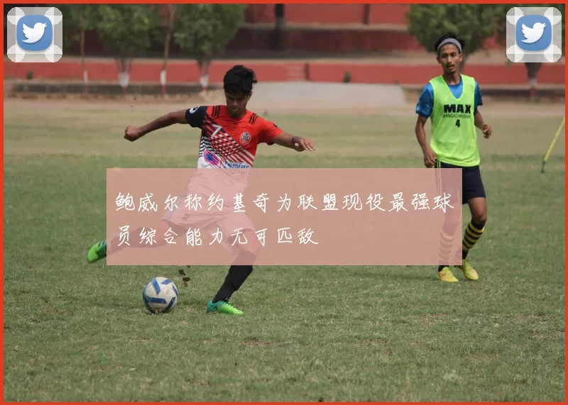 鲍威尔称约基奇为联盟现役最强球员综合能力无可匹敌