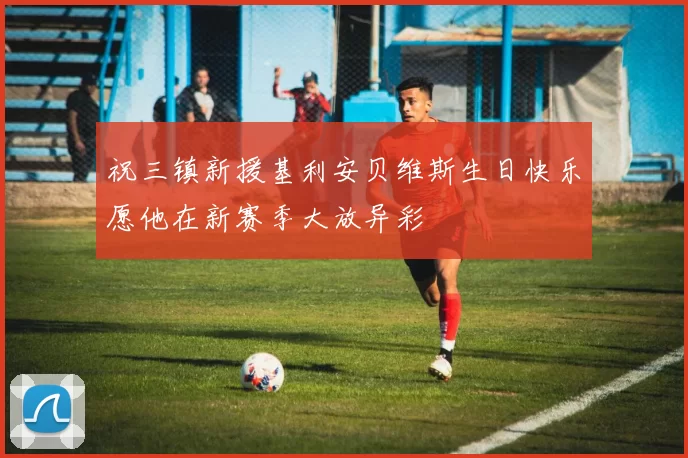 祝三镇新援基利安贝维斯生日快乐愿他在新赛季大放异彩