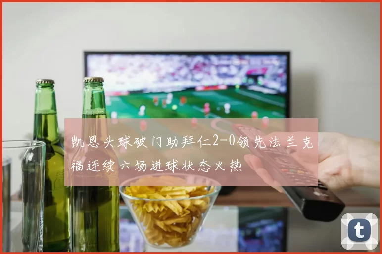 凯恩头球破门助拜仁2-0领先法兰克福连续六场进球状态火热