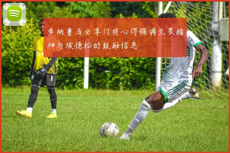 多纳鲁马分享门将心得强调无畏精神与埃德松的鼓励信息