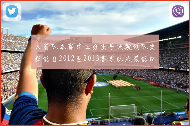 火箭队本赛季三分出手次数创队史新低自2012至2013赛季以来最低纪录