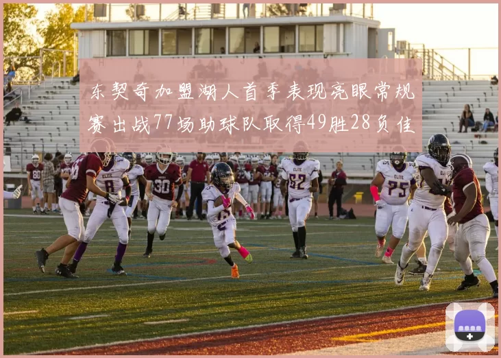 东契奇加盟湖人首季表现亮眼常规赛出战77场助球队取得49胜28负佳绩